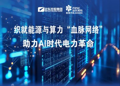 遠東股份：織就能源與算力“血脈網絡”，助力AI時代電力革命